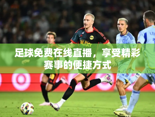 足球免费在线直播，享受精彩赛事的便捷方式