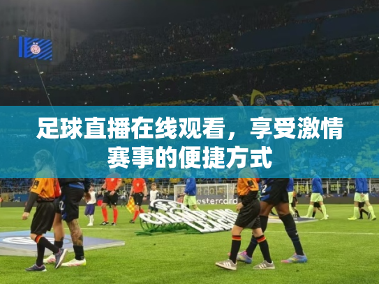 足球直播在线观看，享受激情赛事的便捷方式
