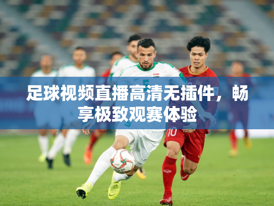 足球视频直播高清无插件，畅享极致观赛体验