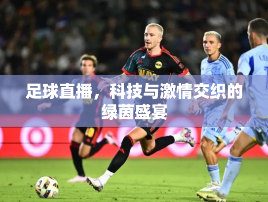 足球直播，科技与激情交织的绿茵盛宴