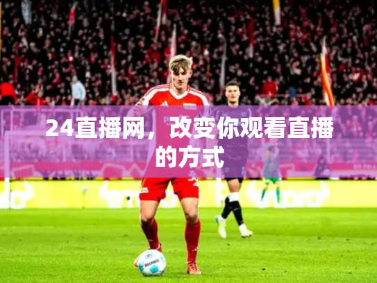 24直播网，改变你观看直播的方式