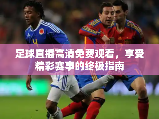 足球直播高清免费观看，享受精彩赛事的终极指南