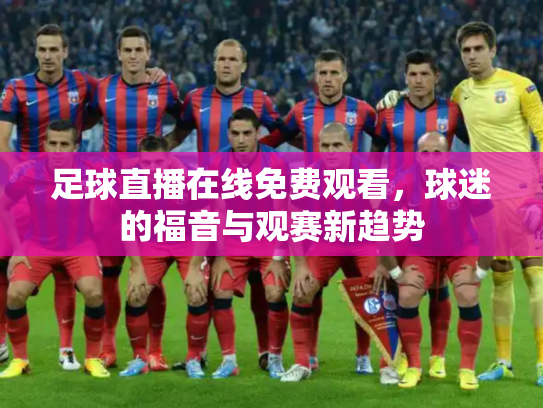 足球直播在线免费观看，球迷的福音与观赛新趋势