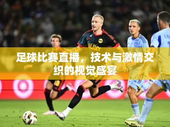 足球比赛直播，技术与激情交织的视觉盛宴