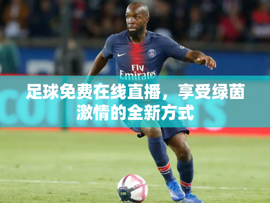 足球免费在线直播，享受绿茵激情的全新方式