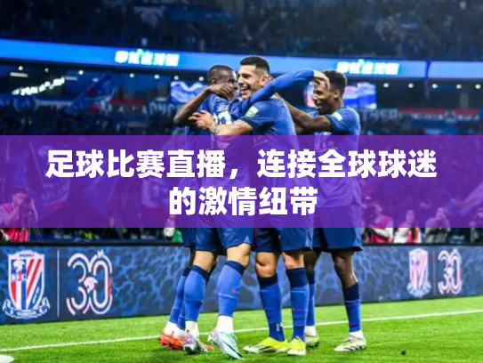 足球比赛直播，连接全球球迷的激情纽带