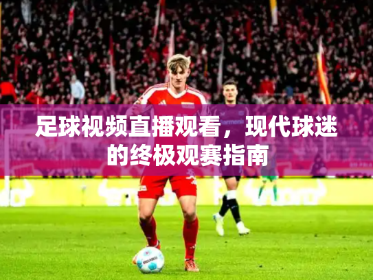 足球视频直播观看，现代球迷的终极观赛指南