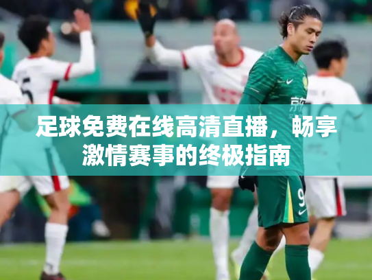 足球免费在线高清直播，畅享激情赛事的终极指南