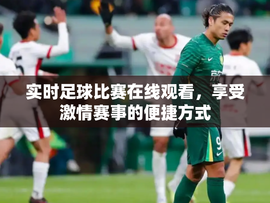 实时足球比赛在线观看，享受激情赛事的便捷方式