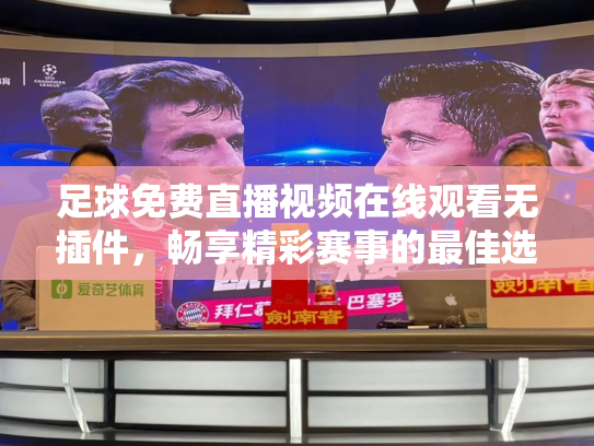 足球免费直播视频在线观看无插件，畅享精彩赛事的最佳选择