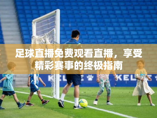足球直播免费观看直播，享受精彩赛事的终极指南