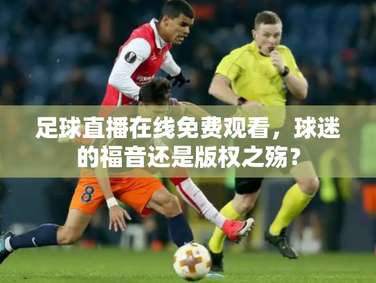 足球直播在线免费观看，球迷的福音还是版权之殇？