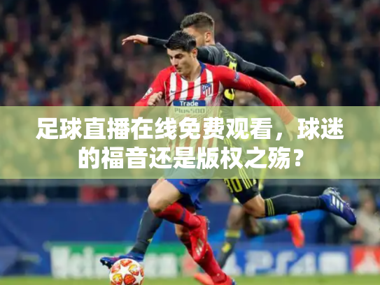 足球直播在线免费观看，球迷的福音还是版权之殇？