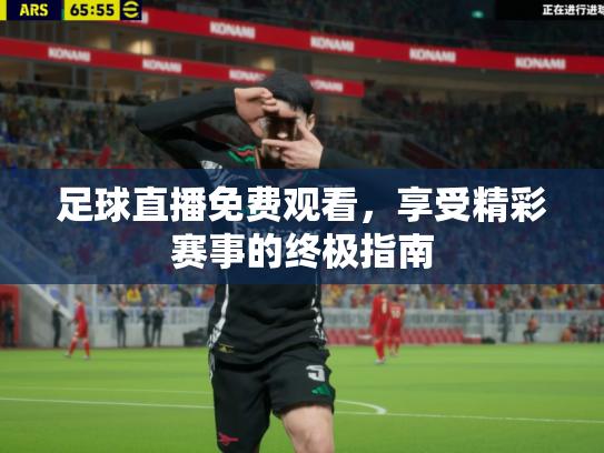足球直播免费观看，享受精彩赛事的终极指南