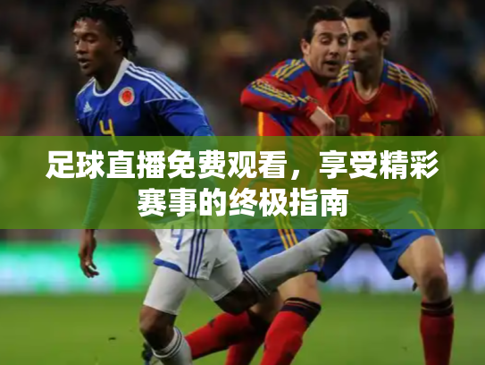 足球直播免费观看，享受精彩赛事的终极指南