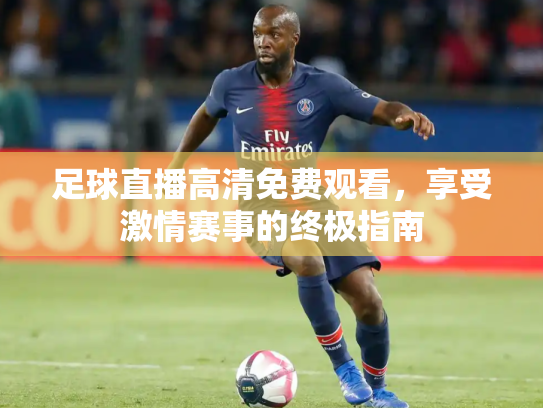 足球直播高清免费观看，享受激情赛事的终极指南