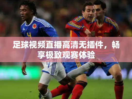 足球视频直播高清无插件，畅享极致观赛体验