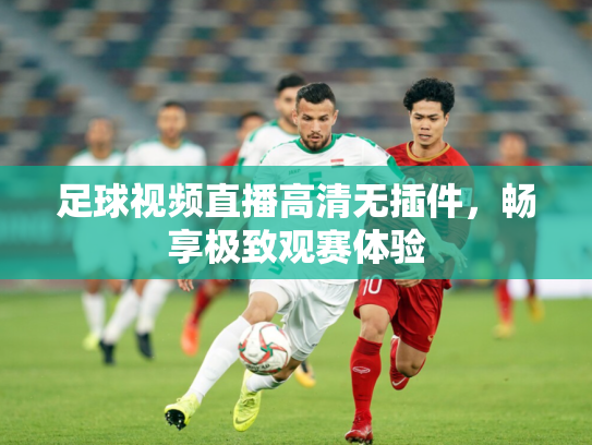 足球视频直播高清无插件，畅享极致观赛体验