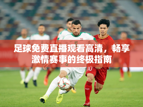 足球免费直播观看高清，畅享激情赛事的终极指南