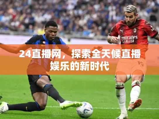 24直播网，探索全天候直播娱乐的新时代
