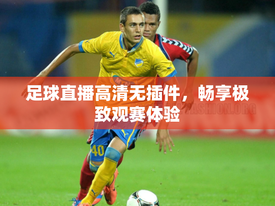 足球直播高清无插件，畅享极致观赛体验