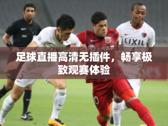 足球直播高清无插件，畅享极致观赛体验