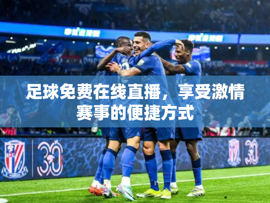 足球免费在线直播，享受激情赛事的便捷方式