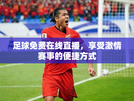 足球免费在线直播，享受激情赛事的便捷方式