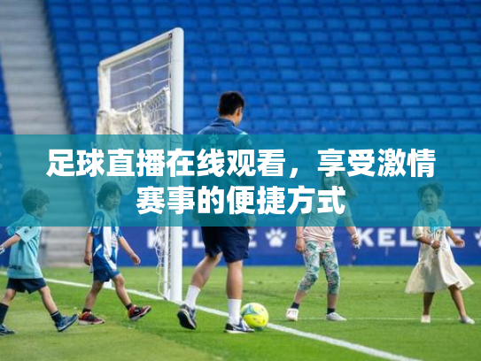 足球直播在线观看，享受激情赛事的便捷方式