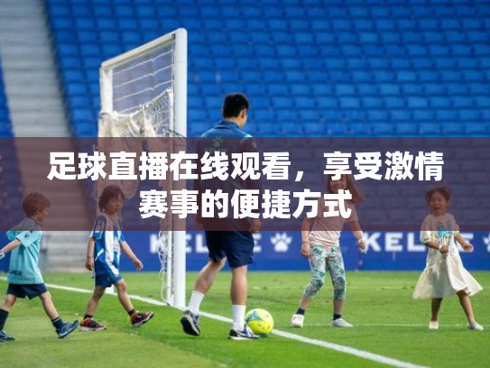 足球直播在线观看，享受激情赛事的便捷方式