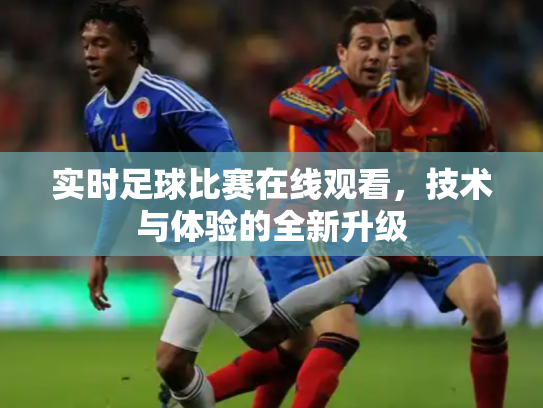 实时足球比赛在线观看，技术与体验的全新升级