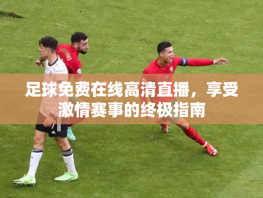 足球免费在线高清直播，享受激情赛事的终极指南