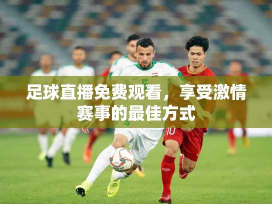 足球直播免费观看，享受激情赛事的最佳方式