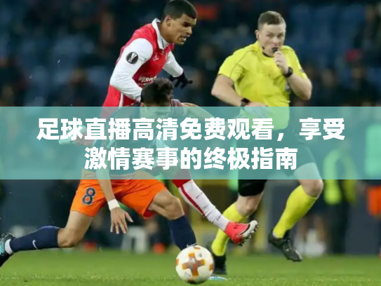 足球直播高清免费观看，享受激情赛事的终极指南