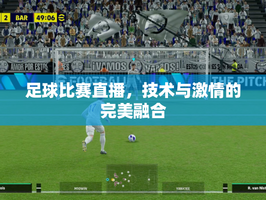 足球比赛直播，技术与激情的完美融合
