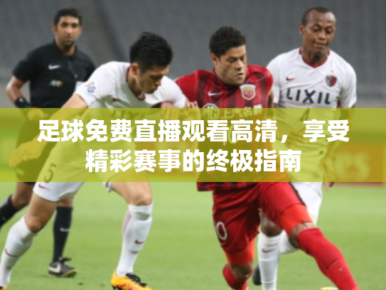 足球免费直播观看高清，享受精彩赛事的终极指南