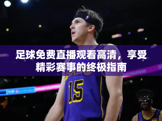 足球免费直播观看高清，享受精彩赛事的终极指南