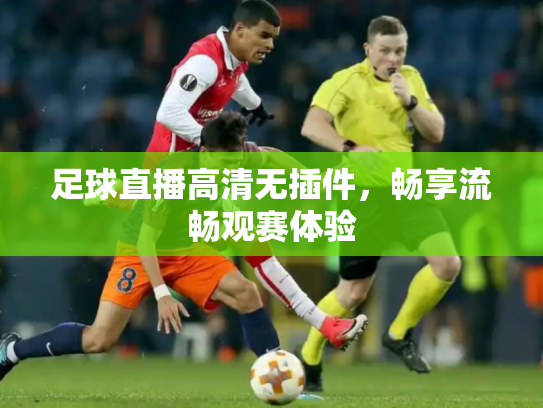 足球直播高清无插件，畅享流畅观赛体验