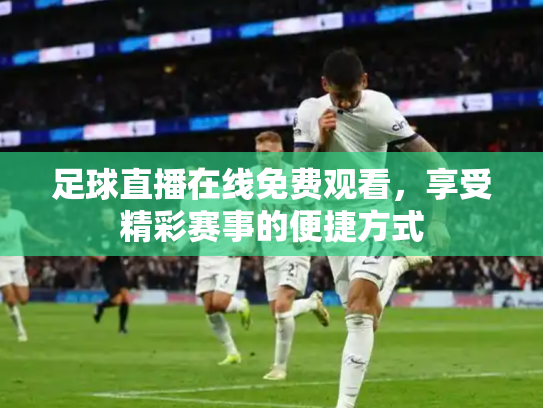 足球直播在线免费观看，享受精彩赛事的便捷方式