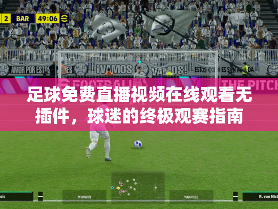 足球免费直播视频在线观看无插件，球迷的终极观赛指南
