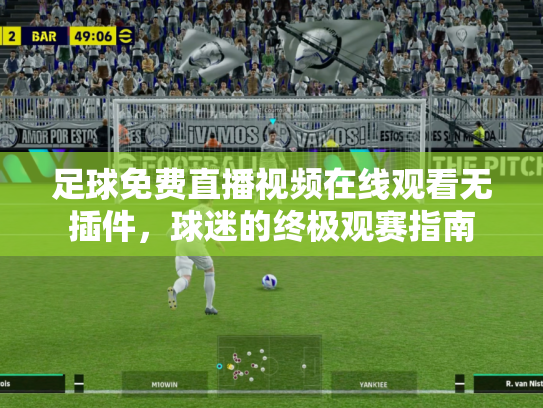 足球免费直播视频在线观看无插件，球迷的终极观赛指南