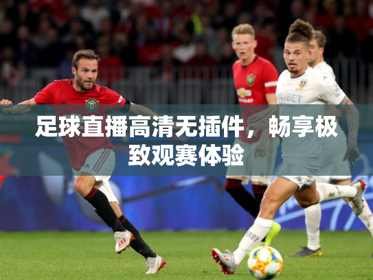 足球直播高清无插件，畅享极致观赛体验