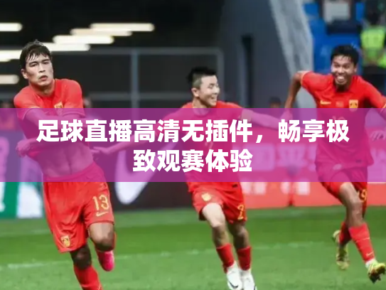 足球直播高清无插件，畅享极致观赛体验