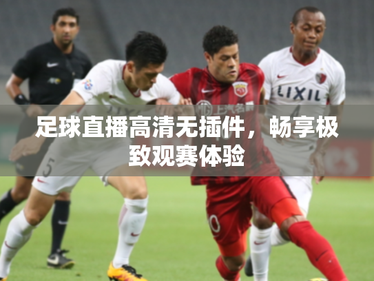 足球直播高清无插件，畅享极致观赛体验