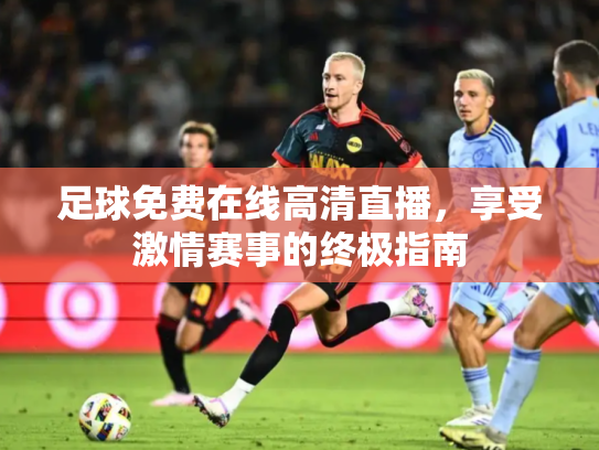 足球免费在线高清直播，享受激情赛事的终极指南