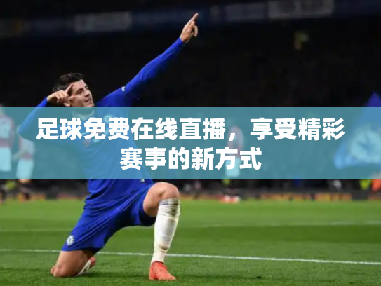 足球免费在线直播，享受精彩赛事的新方式