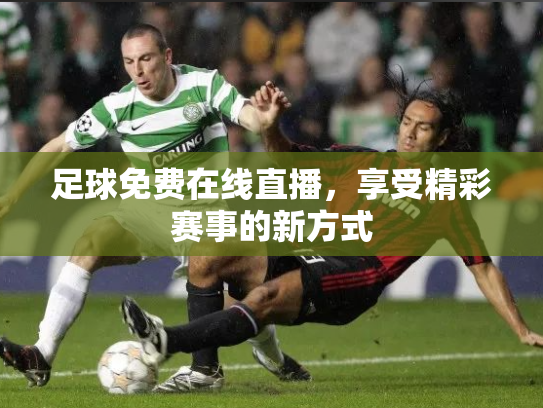 足球免费在线直播，享受精彩赛事的新方式