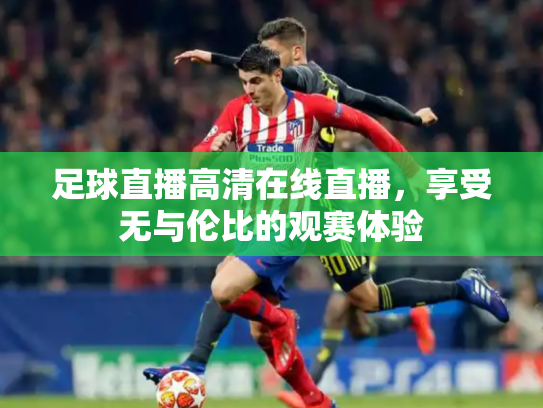 足球直播高清在线直播，享受无与伦比的观赛体验