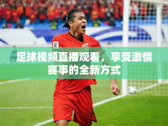 足球视频直播观看，享受激情赛事的全新方式