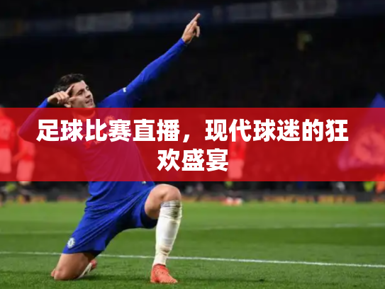 足球比赛直播，现代球迷的狂欢盛宴